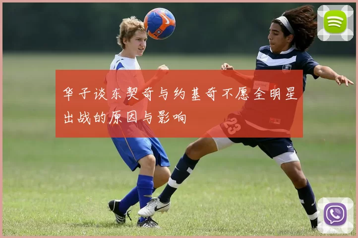 华子谈东契奇与约基奇不愿全明星出战的原因与影响