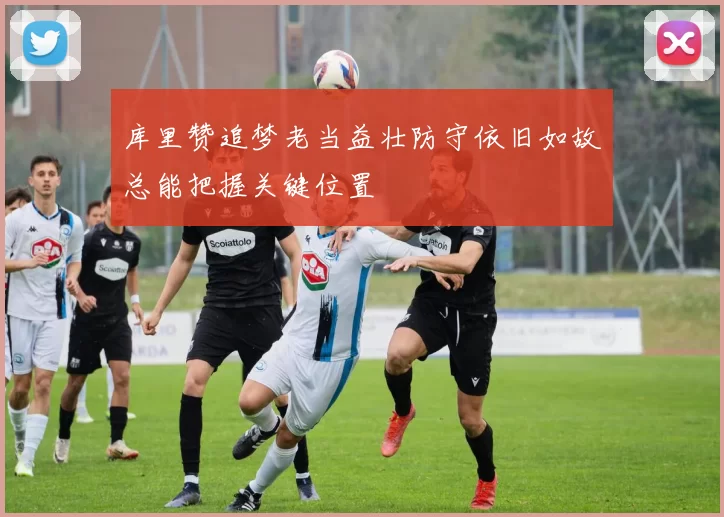 库里赞追梦老当益壮防守依旧如故总能把握关键位置