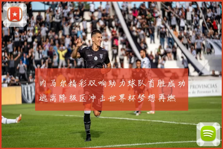 内马尔精彩双响助力球队首胜成功逃离降级区冲击世界杯梦想再燃
