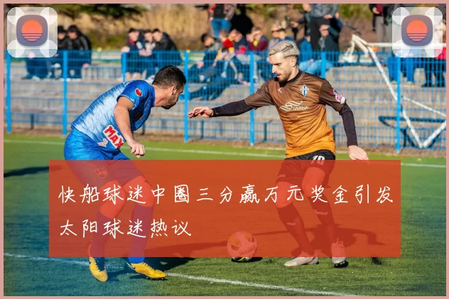 快船球迷中圈三分赢万元奖金引发太阳球迷热议