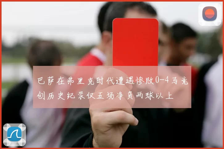 巴萨在弗里克时代遭遇惨败0-4马竞创历史纪录仅五场净负两球以上