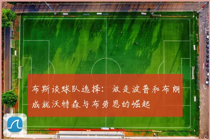 布斯谈球队选择：放走波普和布朗成就沃特森与布劳恩的崛起