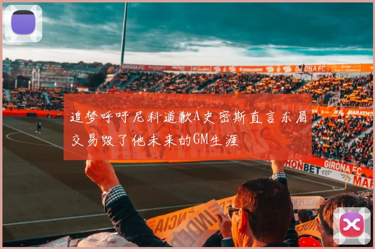 追梦呼吁尼科道歉A史密斯直言东眉交易毁了他未来的GM生涯