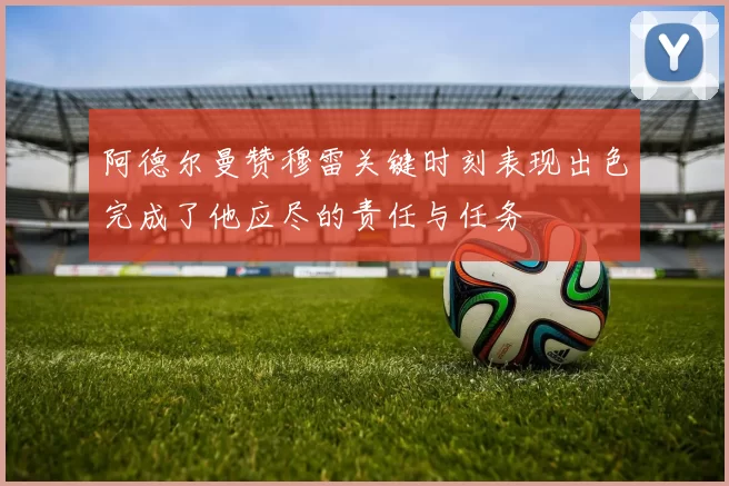 阿德尔曼赞穆雷关键时刻表现出色完成了他应尽的责任与任务