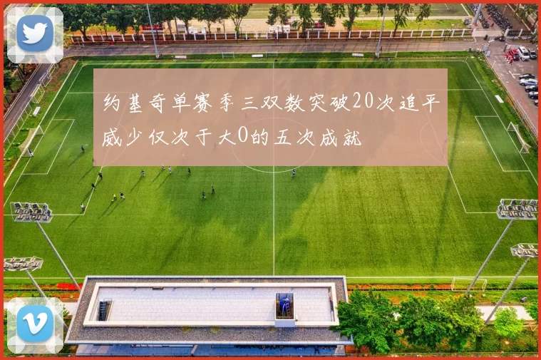约基奇单赛季三双数突破20次追平威少仅次于大O的五次成就