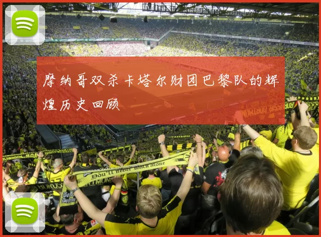 摩纳哥双杀卡塔尔财团巴黎队的辉煌历史回顾